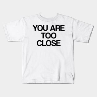 You Are Too Close Kids T-Shirt